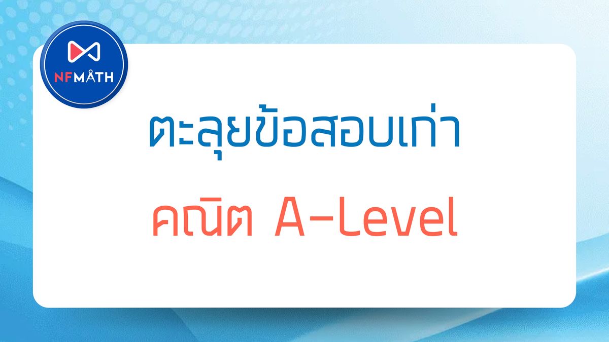 แจกข้อสอบ คณิต A-Level 64-67